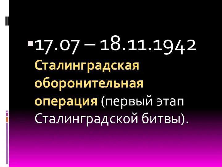17.07 – 18.11.1942 Сталинградская оборонительная операция (первый этап Сталинградской битвы).