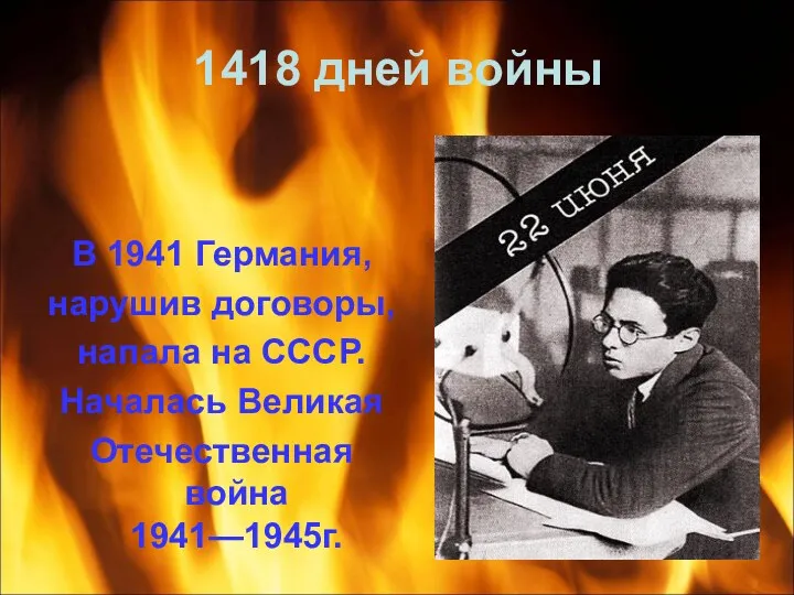 1418 дней войны В 1941 Германия, нарушив договоры, напала на СССР. Началась Великая Отечественная война 1941—1945г.