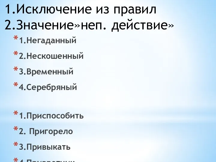 1.Исключение из правил 2.Значение»неп. действие» 1.Негаданный 2.Нескошенный 3.Временный 4.Серебряный 1.Приспособить 2. Пригорело 3.Привыкать 4.Привратник