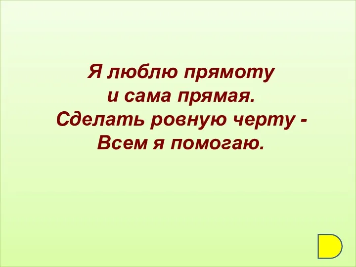 Я люблю прямоту и сама прямая. Сделать ровную черту - Всем я помогаю.