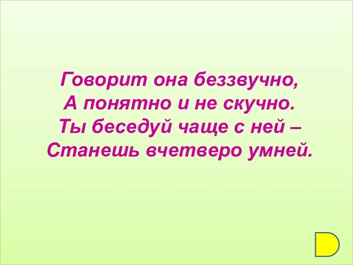 Говорит она беззвучно, А понятно и не скучно. Ты беседуй