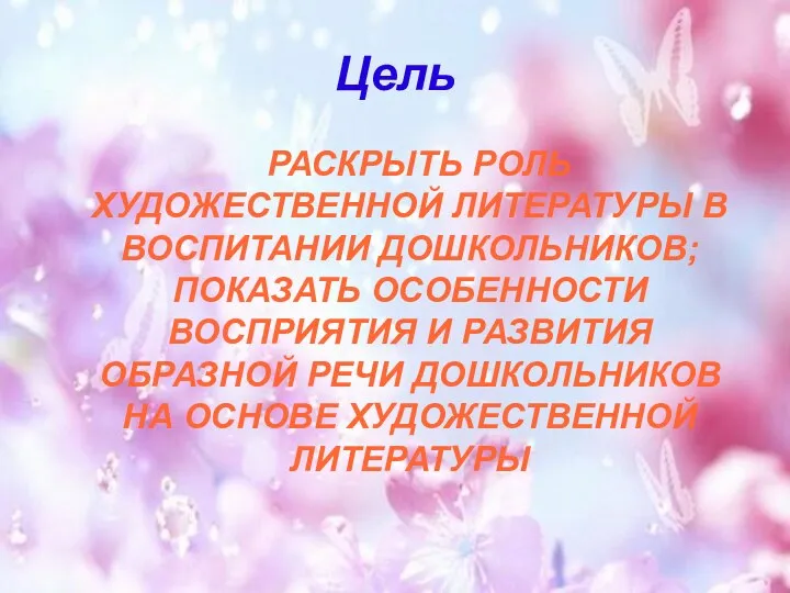 Цель РАСКРЫТЬ РОЛЬ ХУДОЖЕСТВЕННОЙ ЛИТЕРАТУРЫ В ВОСПИТАНИИ ДОШКОЛЬНИКОВ; ПОКАЗАТЬ ОСОБЕННОСТИ