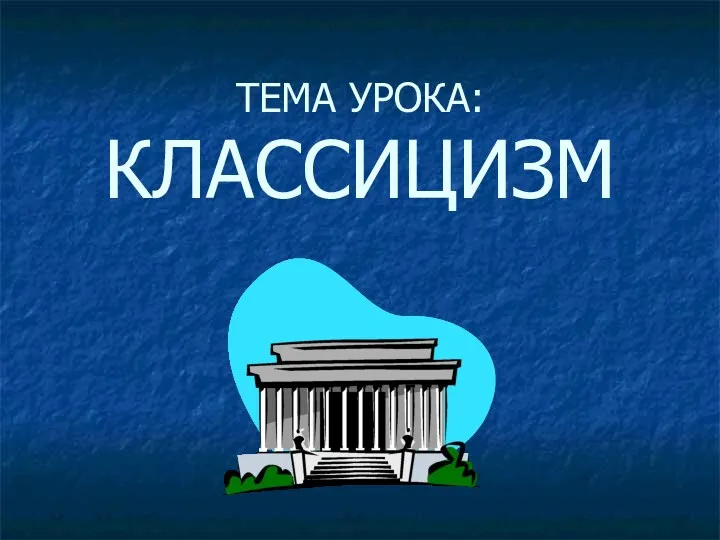 ТЕМА УРОКА: КЛАССИЦИЗМ