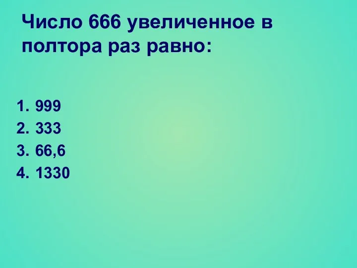Число 666 увеличенное в полтора раз равно: 999 333 66,6 1330