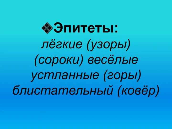 Эпитеты: лёгкие (узоры) (сороки) весёлые устланные (горы) блистательный (ковёр)