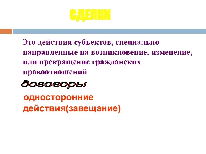 Это действия субъектов, специально направленные на возникновение, изменение, или прекращение гражданских правоотношений односторонние действия(завещание) СДЕЛКИ договоры