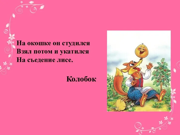 На окошке он студился Взял потом и укатился На съедение лисе. Колобок