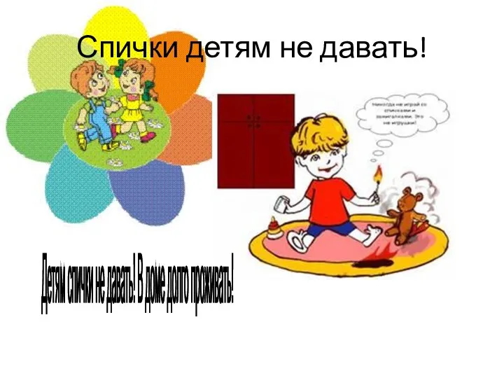 Спички детям не давать! Детям спички не давать! В доме долго проживать!