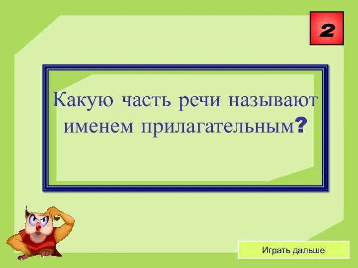 2 Играть дальше Какую часть речи называют именем прилагательным?