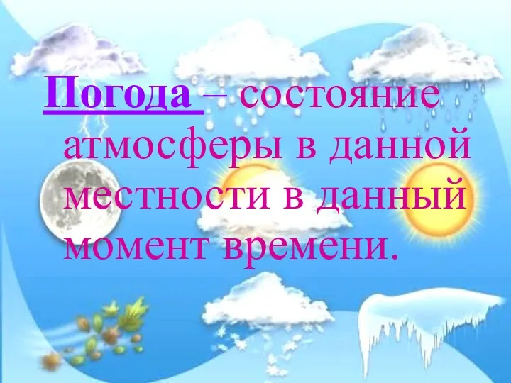 Погода – состояние атмосферы в данной местности в данный момент времени.