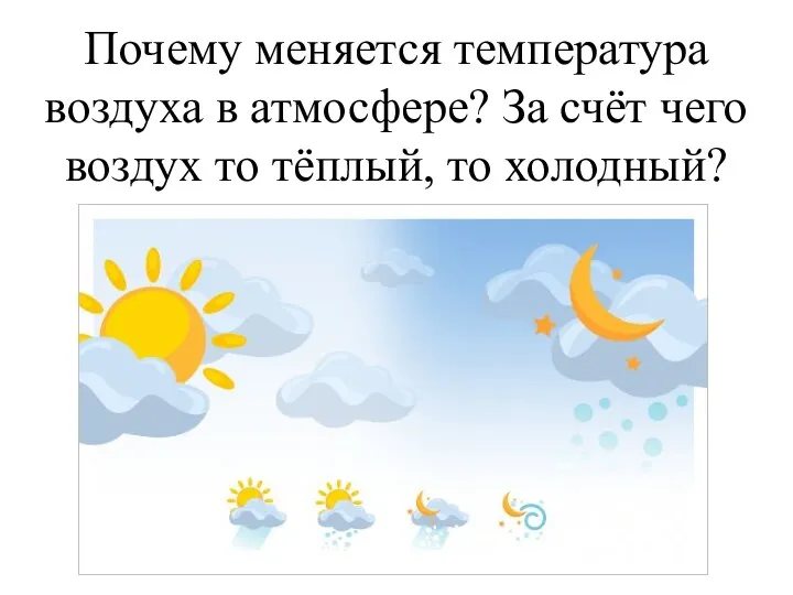 Почему меняется температура воздуха в атмосфере? За счёт чего воздух то тёплый, то холодный?