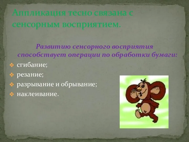 Развитию сенсорного восприятия способствует операции по обработки бумаги: сгибание; резание;