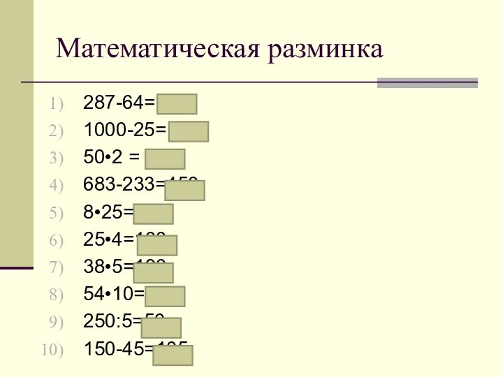 Математическая разминка 287-64= 223 1000-25= 975 50•2 = 100 683-233=450 8•25=200 25•4=100 38•5=190 54•10=540 250:5=50 150-45=105