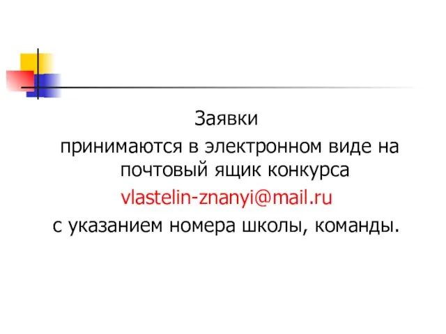 Заявки принимаются в электронном виде на почтовый ящик конкурса vlastelin-znanyi@mail.ru с указанием номера школы, команды.