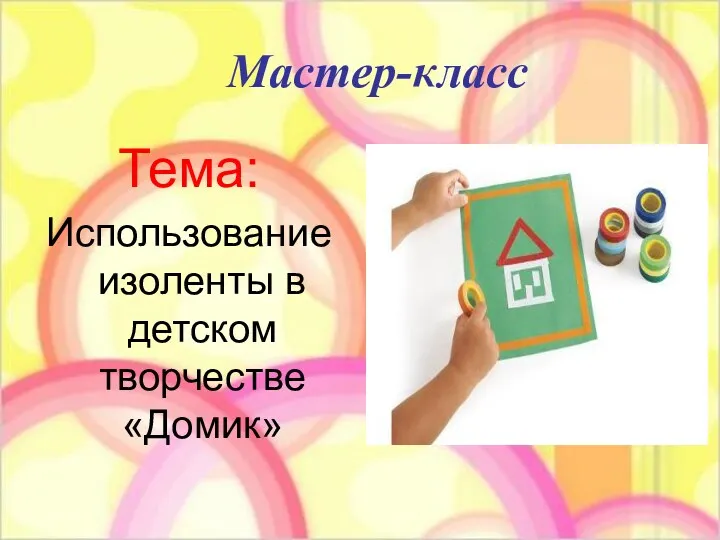 Мастер-класс Тема: Использование изоленты в детском творчестве «Домик»