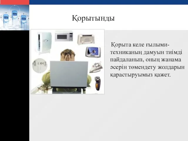 Қорыта келе ғылыми-техниканың дамуын тиімді пайдаланып, оның жанама әсерін төмендету жолдарын қарастыруымыз қажет. Қорытынды