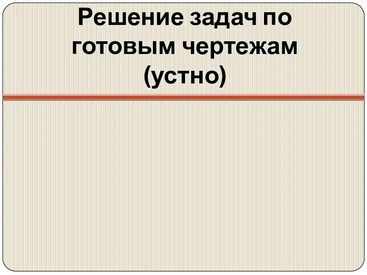 Решение задач по готовым чертежам (устно)