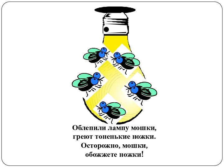 Облепили лампу мошки, греют тоненькие ножки. Осторожно, мошки, обожжете ножки!