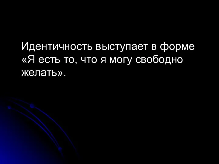 Идентичность выступает в форме «Я есть то, что я могу свободно желать».