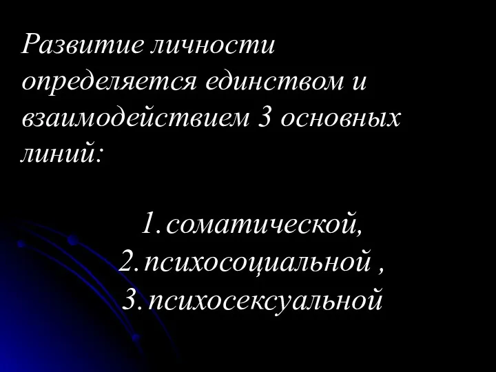 Развитие личности определяется единством и взаимодействием 3 основных линий: соматической, психосоциальной , психосексуальной