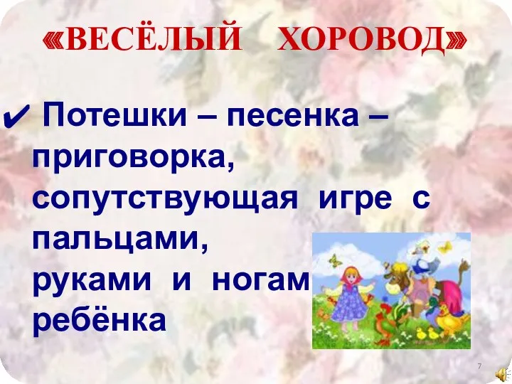 «ВЕСЁЛЫЙ ХОРОВОД» Потешки – песенка – приговорка, сопутствующая игре с пальцами, руками и ногами ребёнка