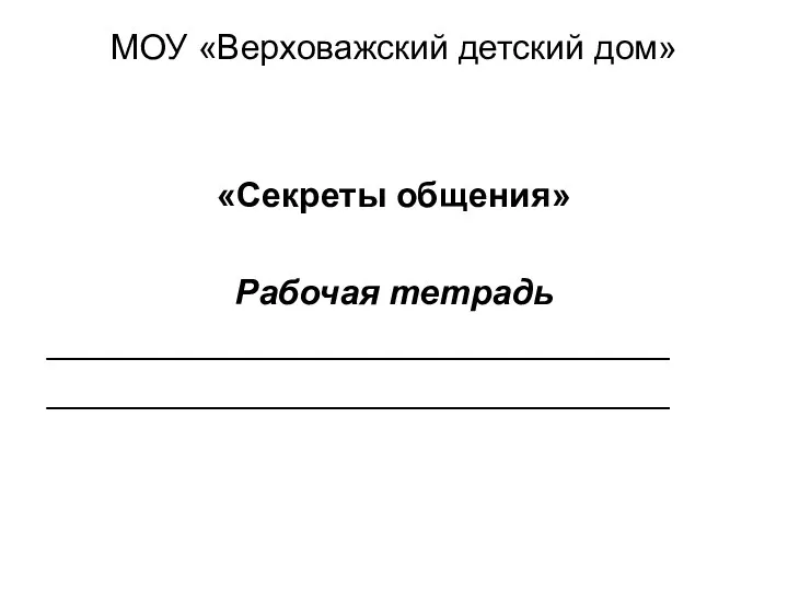 МОУ «Верховажский детский дом» «Секреты общения» Рабочая тетрадь ________________________________ ________________________________