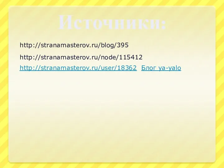 Источники: http://stranamasterov.ru/blog/395 http://stranamasterov.ru/node/115412 http://stranamasterov.ru/user/18362 Блог ya-yalo