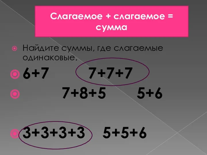 Найдите суммы, где слагаемые одинаковые. 6+7 7+7+7 7+8+5 5+6 3+3+3+3 5+5+6 Слагаемое + слагаемое = сумма