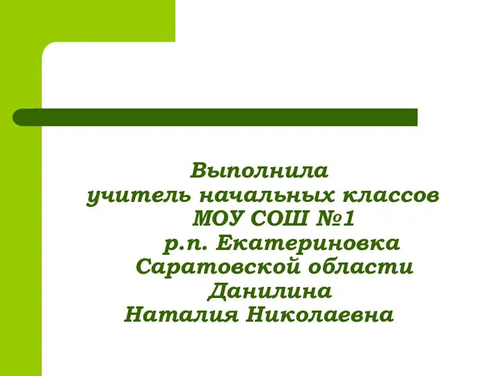 Выполнила учитель начальных классов МОУ СОШ №1 р.п. Екатериновка Саратовской области Данилина Наталия Николаевна