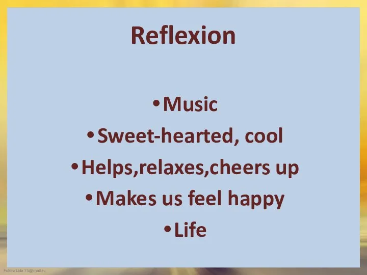 Reflexion Music Sweet-hearted, cool Helps,relaxes,cheers up Makes us feel happy Life