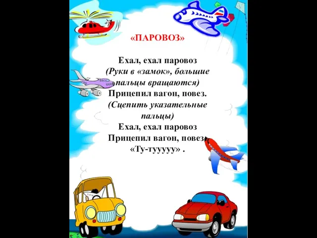 «ПАРОВОЗ» Ехал, ехал паровоз (Руки в «замок», большие пальцы вращаются) Прицепил вагон, повез.