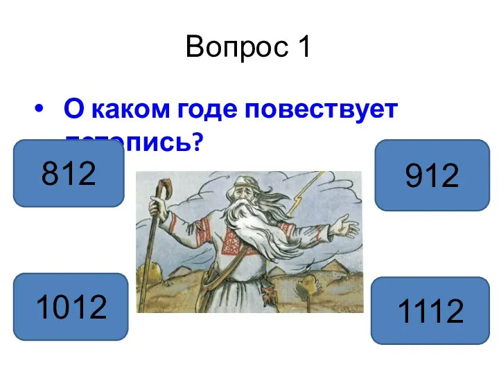 Вопрос 1 О каком годе повествует летопись? 912 1012 812 1112