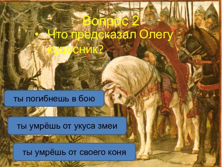 Вопрос 2 Что предсказал Олегу кудесник? ты умрёшь от своего коня ты погибнешь