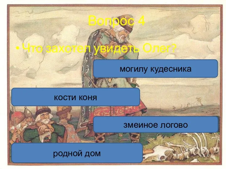 Вопрос 4 Что захотел увидеть Олег? кости коня змеиное логово могилу кудесника родной дом