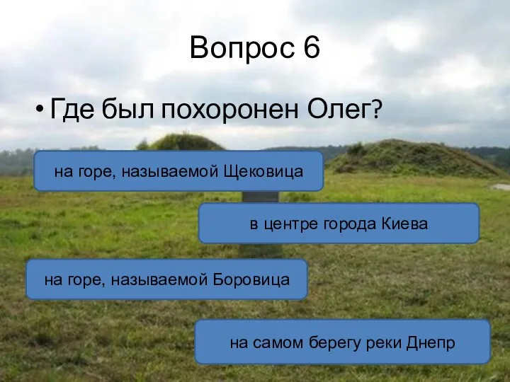 Вопрос 6 Где был похоронен Олег? на горе, называемой Щековица на горе, называемой