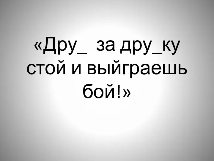 «Дру_ за дру_ку стой и выйграешь бой!»