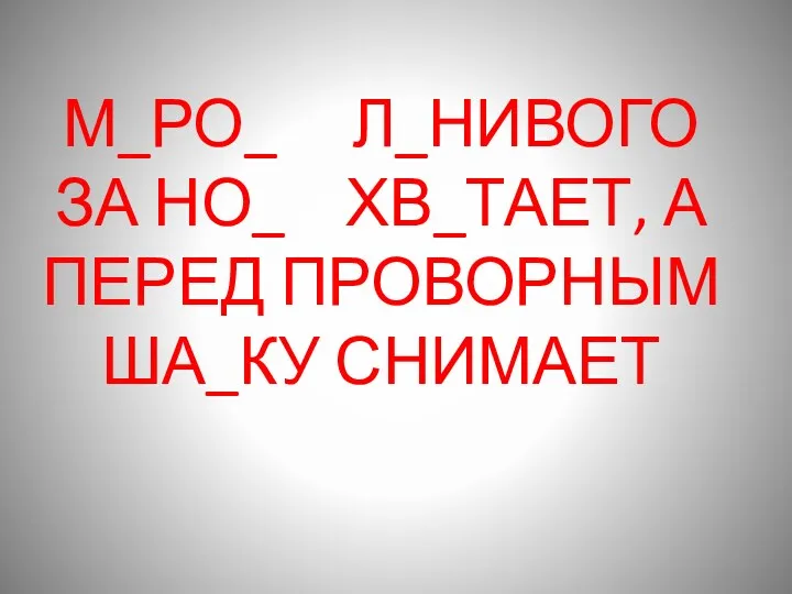 М_РО_ Л_НИВОГО ЗА НО_ ХВ_ТАЕТ, А ПЕРЕД ПРОВОРНЫМ ША_КУ СНИМАЕТ