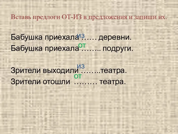 Вставь предлоги ОТ-ИЗ в предложения и запиши их. Бабушка приехала