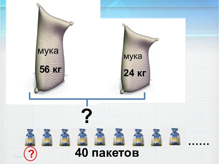 56 кг 24 кг …… 40 пакетов ? мука мука ?