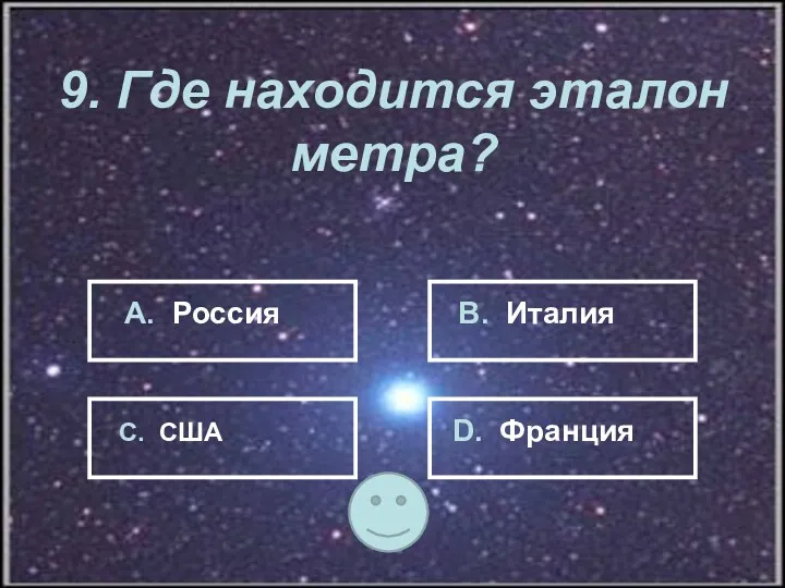 9. Где находится эталон метра? А. Россия В. Италия С. США D. Франция