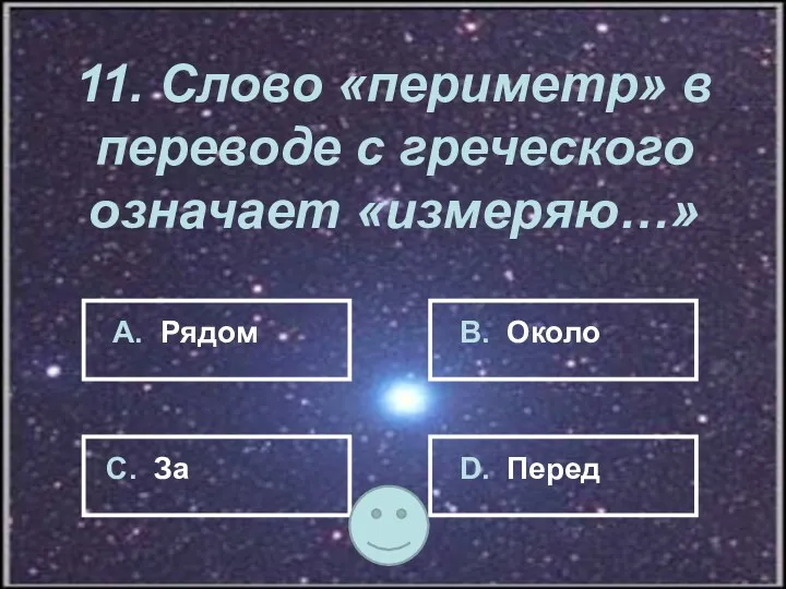 11. Слово «периметр» в переводе с греческого означает «измеряю…» А.