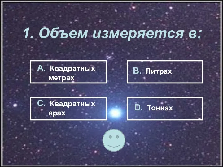 1. Объем измеряется в: А. Квадратных метрах В. Литрах С. Квадратных арах D. Тоннах