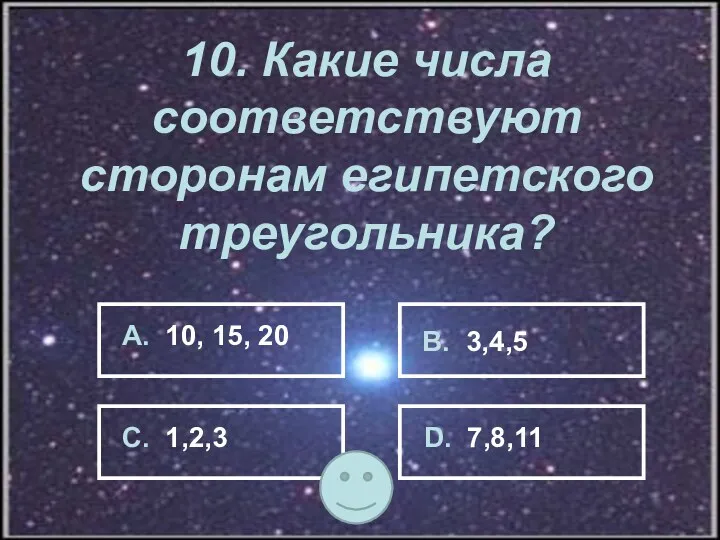 10. Какие числа соответствуют сторонам египетского треугольника? А. 10, 15,