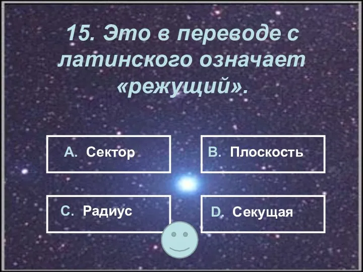 15. Это в переводе с латинского означает «режущий». А. Сектор В. Плоскость С. Радиус D. Секущая