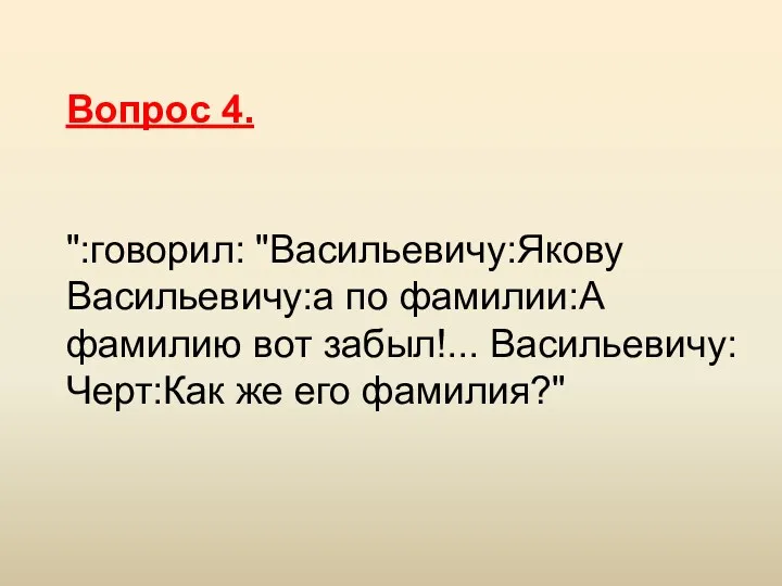 Вопрос 4. ":говорил: "Васильевичу:Якову Васильевичу:а по фамилии:А фамилию вот забыл!... Васильевичу:Черт:Как же его фамилия?"