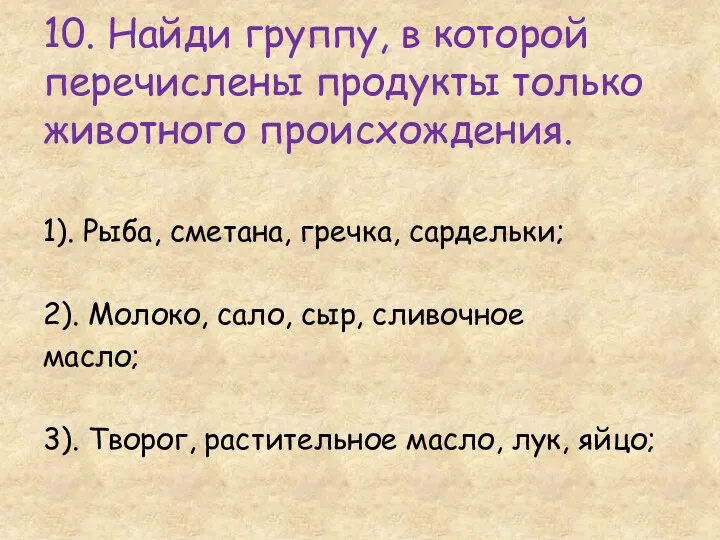 10. Найди группу, в которой перечислены продукты только животного происхождения.