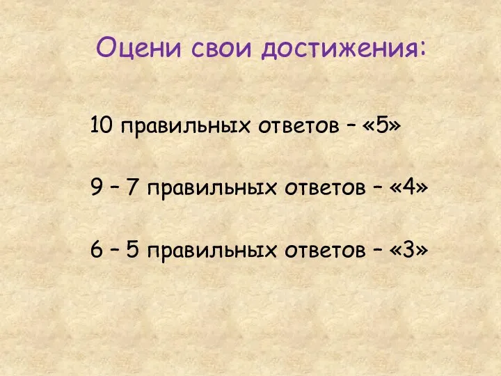 Оцени свои достижения: 10 правильных ответов – «5» 9 –