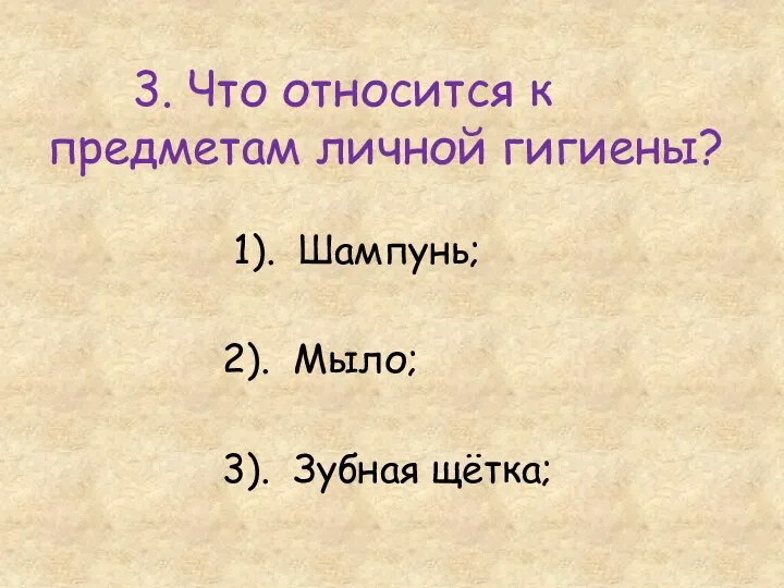 3. Что относится к предметам личной гигиены? 1). Шампунь; 2). Мыло; 3). Зубная щётка;