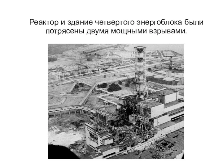 Реактор и здание четвертого энергоблока были потрясены двумя мощными взрывами.