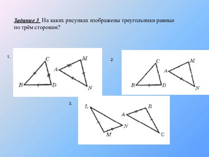Задание 3 На каких рисунках изображены треугольники равные по трём сторонам? 1. 2. 3.